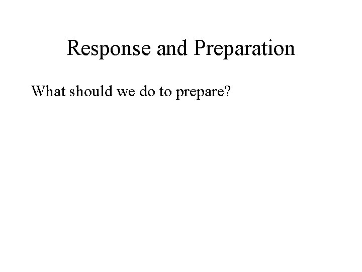 Response and Preparation What should we do to prepare? 