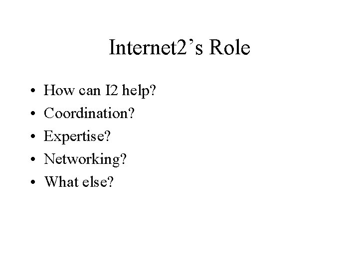 Internet 2’s Role • • • How can I 2 help? Coordination? Expertise? Networking?