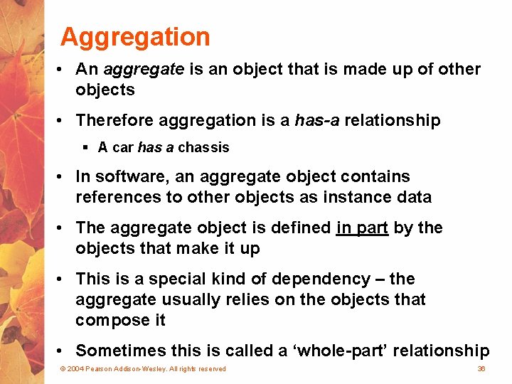 Aggregation • An aggregate is an object that is made up of other objects