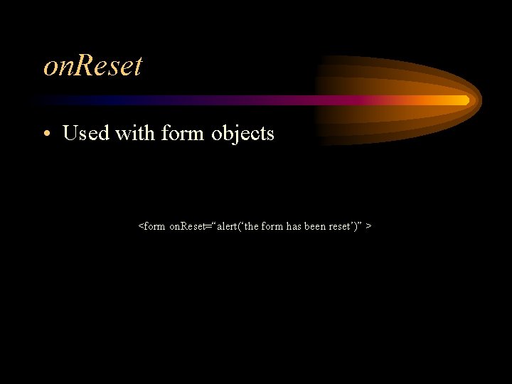 on. Reset • Used with form objects <form on. Reset=“alert(‘the form has been reset’)”