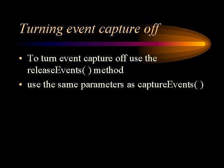 Turning event capture off • To turn event capture off use the release. Events(