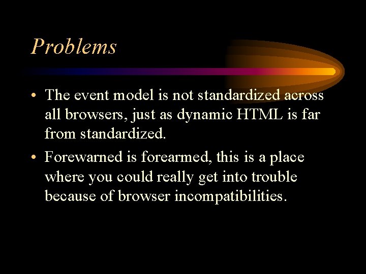 Problems • The event model is not standardized across all browsers, just as dynamic