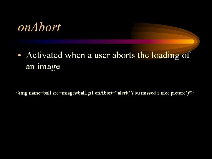 on. Abort • Activated when a user aborts the loading of an image <img
