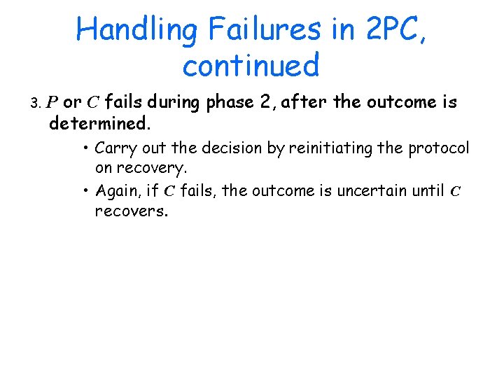 Handling Failures in 2 PC, continued or C fails during phase 2, after the