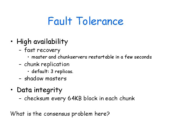 Fault Tolerance • High availability – fast recovery • master and chunkservers restartable in