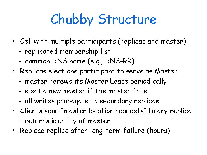 Chubby Structure • Cell with multiple participants (replicas and master) – replicated membership list