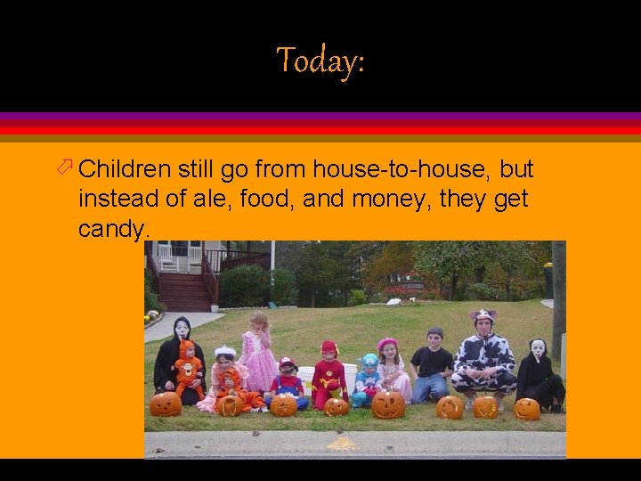 Today: ö Children still go from house-to-house, but instead of ale, food, and money,