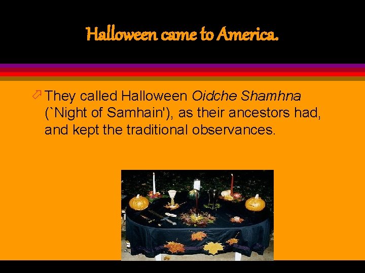 Halloween came to America. ö They called Halloween Oidche Shamhna (`Night of Samhain'), as