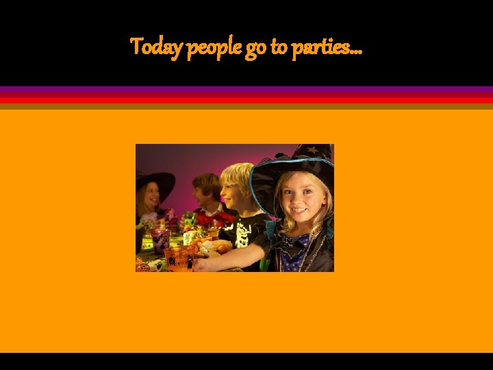 Today people go to parties… 