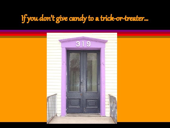 If you don’t give candy to a trick-or-treater… 