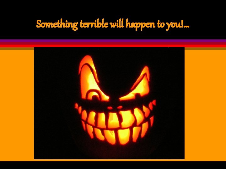 Something terrible will happen to you!… 