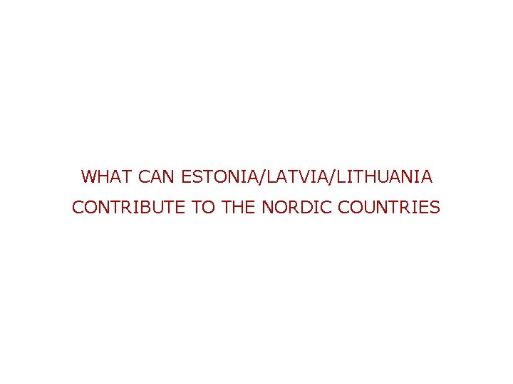 WHAT CAN ESTONIA/LATVIA/LITHUANIA CONTRIBUTE TO THE NORDIC COUNTRIES 