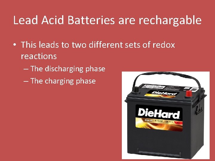 Lead Acid Batteries are rechargable • This leads to two different sets of redox