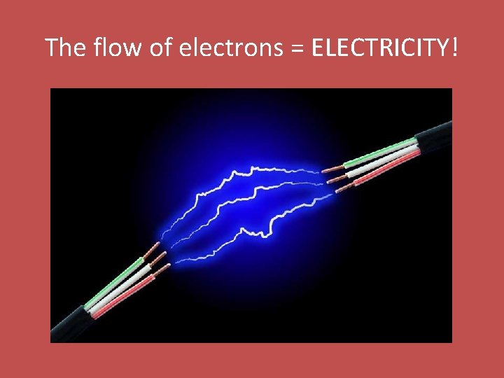 The flow of electrons = ELECTRICITY! 