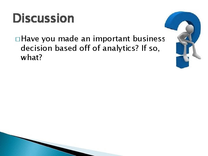 Discussion � Have you made an important business decision based off of analytics? If