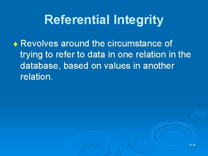Referential Integrity ¨ Revolves around the circumstance of trying to refer to data in