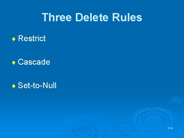 Three Delete Rules ¨ Restrict ¨ Cascade ¨ Set-to-Null 6 -24 