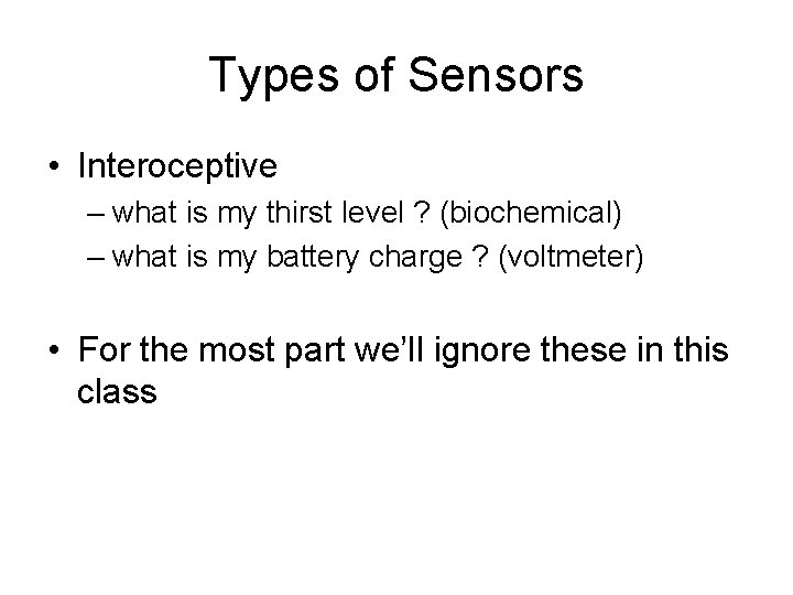 Types of Sensors • Interoceptive – what is my thirst level ? (biochemical) –