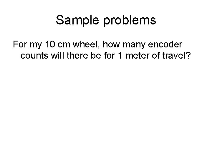 Sample problems For my 10 cm wheel, how many encoder counts will there be