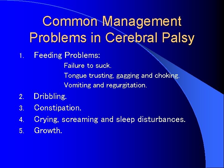 Common Management Problems in Cerebral Palsy 1. Feeding Problems: Failure to suck. Tongue trusting,