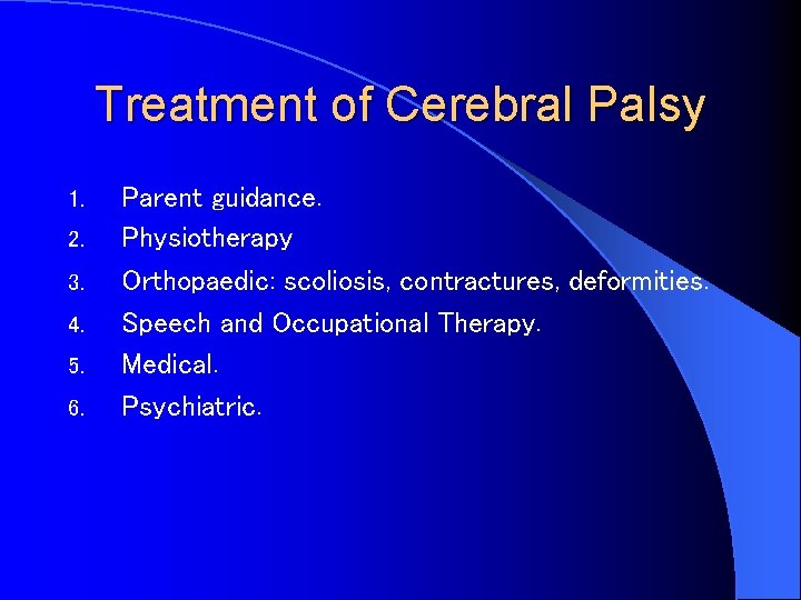 Treatment of Cerebral Palsy 1. 2. 3. 4. 5. 6. Parent guidance. Physiotherapy Orthopaedic: