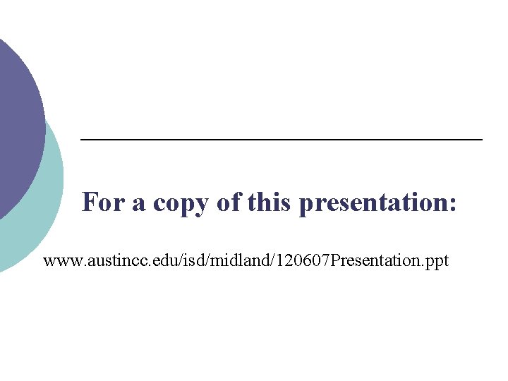 For a copy of this presentation: www. austincc. edu/isd/midland/120607 Presentation. ppt 