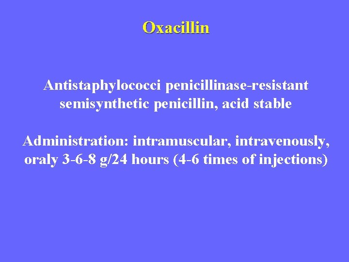 Oxacillin Antistaphylococci penicillinase-resistant semisynthetic penicillin, acid stable Administration: intramuscular, intravenously, oraly 3 -6 -8