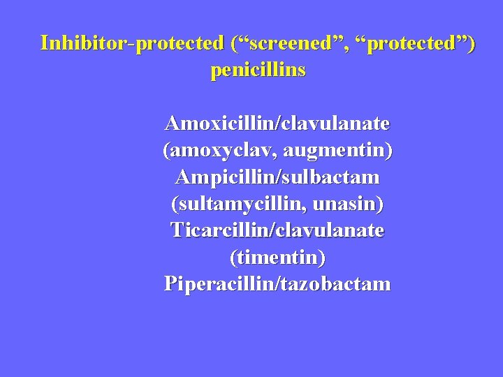 Inhibitor-protected (“screened”, “protected”) penicillins Amoxicillin/clavulanate (amoxyclav, augmentin) Ampicillin/sulbactam (sultamycillin, unasin) Ticarcillin/clavulanate (timentin) Piperacillin/tazobactam 
