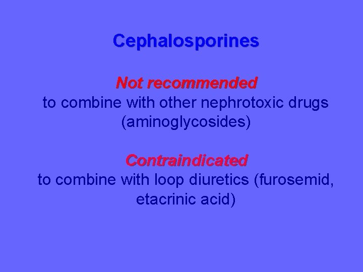 Cephalosporines Not recommended to combine with other nephrotoxic drugs (aminoglycosides) Contraindicated to combine with