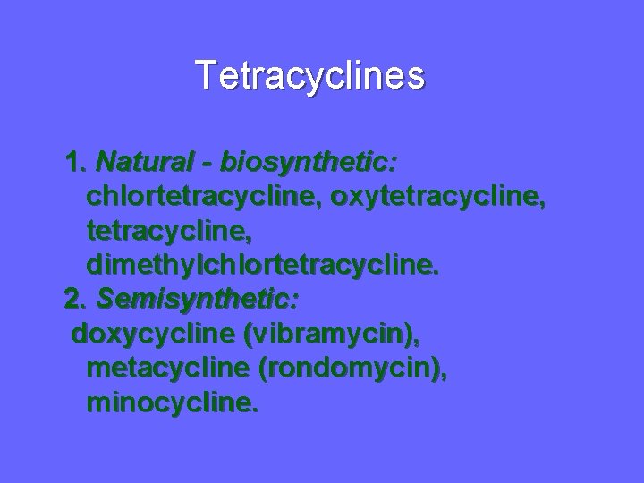 Tetracyclines 1. Natural - biosynthetic: chlortetracycline, oxytetracycline, dimethylchlortetracycline. 2. Semisynthetic: doxycycline (vibramycin), metacycline (rondomycin),
