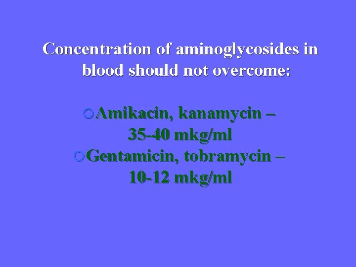 Concentration of aminoglycosides in blood should not overcome: Amikacin, kanamycin – 35 -40 mkg/ml
