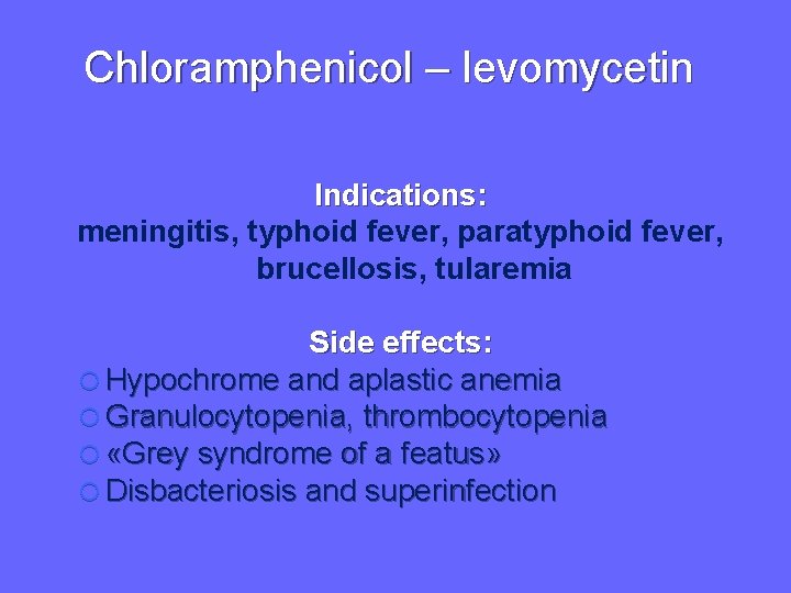 Chloramphenicol – levomycetin Indications: meningitis, typhoid fever, paratyphoid fever, brucellosis, tularemia Side effects: Hypochrome