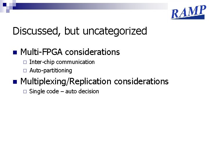 Discussed, but uncategorized n Multi-FPGA considerations Inter-chip communication ¨ Auto-partitioning ¨ n Multiplexing/Replication considerations