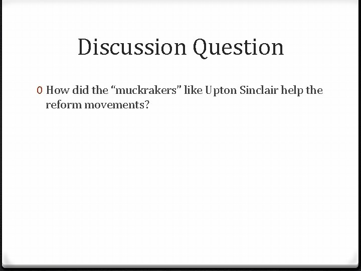 Discussion Question 0 How did the “muckrakers” like Upton Sinclair help the reform movements? Discussion Question 0 How did the “muckrakers” like Upton Sinclair help the reform movements?