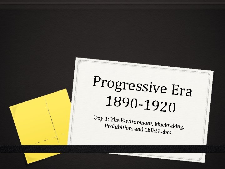 Progressive Era 1890 -1920 Day 1: The E nvironment , Muckrakin Prohibition g, ,