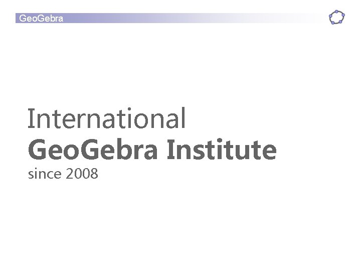 Geo. Gebra International Geo. Gebra Institute since 2008 