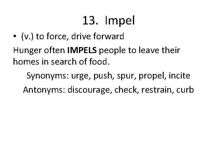 13. Impel • (v. ) to force, drive forward Hunger often IMPELS people to