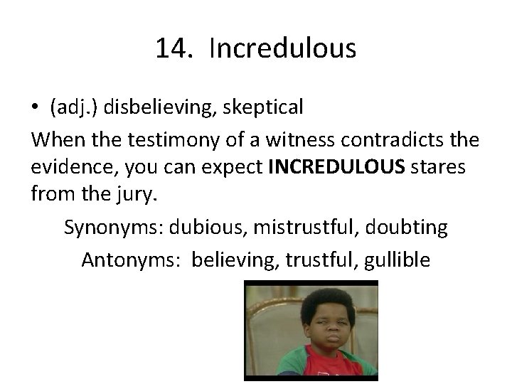 14. Incredulous • (adj. ) disbelieving, skeptical When the testimony of a witness contradicts