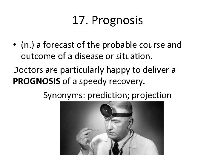 17. Prognosis • (n. ) a forecast of the probable course and outcome of
