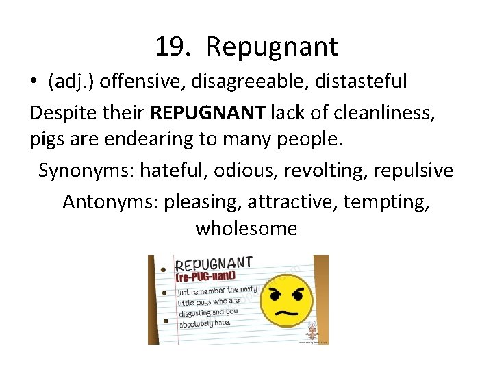 19. Repugnant • (adj. ) offensive, disagreeable, distasteful Despite their REPUGNANT lack of cleanliness,