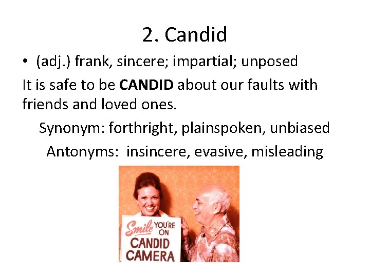 2. Candid • (adj. ) frank, sincere; impartial; unposed It is safe to be