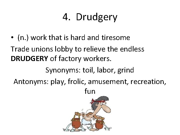 4. Drudgery • (n. ) work that is hard and tiresome Trade unions lobby