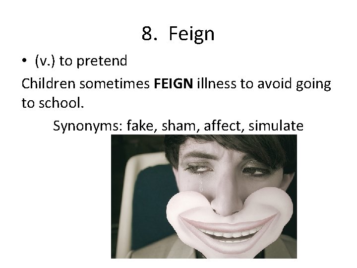 8. Feign • (v. ) to pretend Children sometimes FEIGN illness to avoid going
