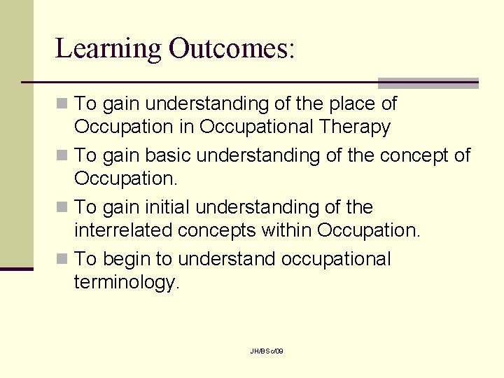 Learning Outcomes: n To gain understanding of the place of Occupation in Occupational Therapy