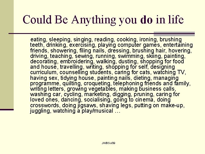 Could Be Anything you do in life eating, sleeping, singing, reading, cooking, ironing, brushing