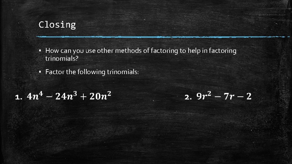 Closing ▪ How can you use other methods of factoring to help in factoring