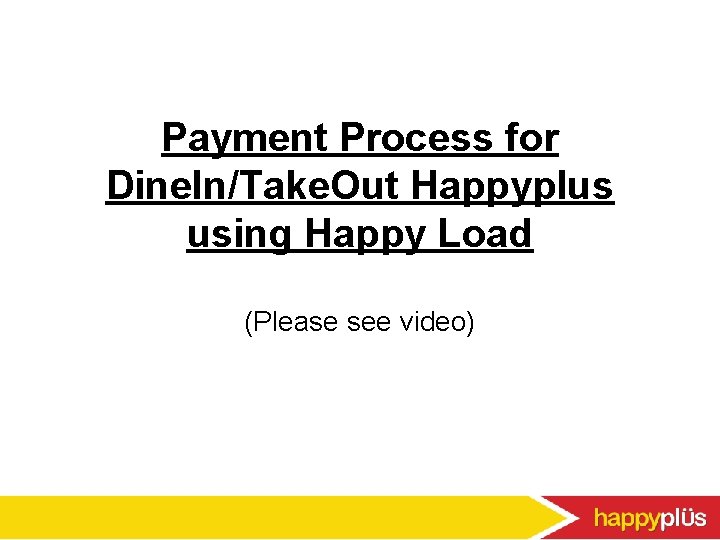 Payment Process for Dine. In/Take. Out Happyplus using Happy Load (Please see video) 