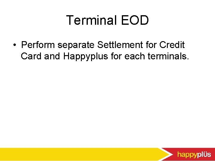 Terminal EOD • Perform separate Settlement for Credit Card and Happyplus for each terminals.