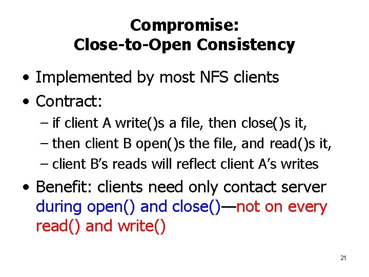 Compromise: Close-to-Open Consistency • Implemented by most NFS clients • Contract: – if client