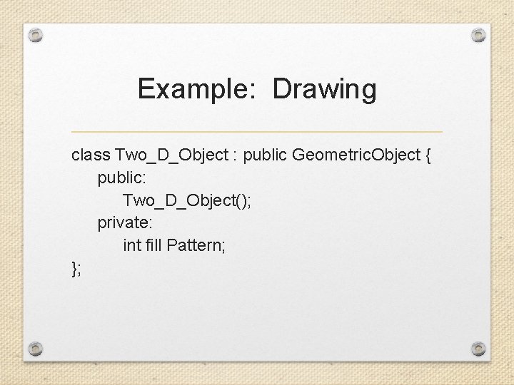 Example: Drawing class Two_D_Object : public Geometric. Object { public: Two_D_Object(); private: int fill